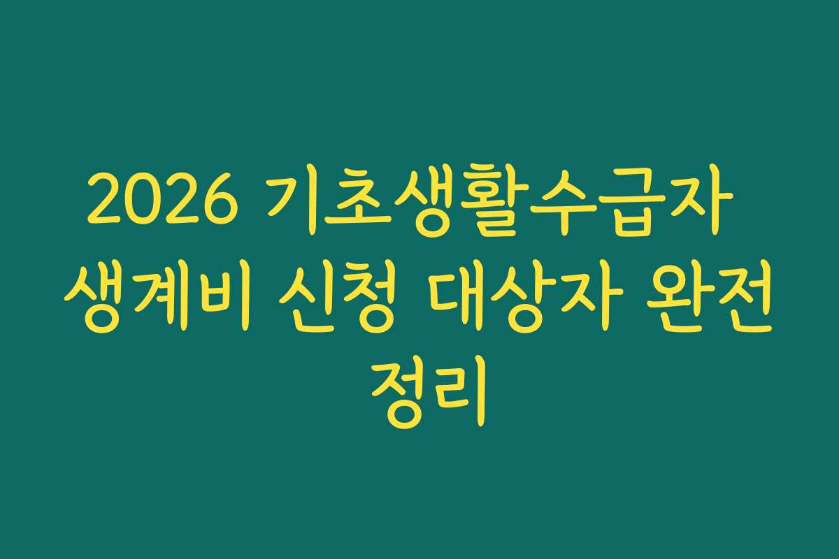 2026 기초생활수급자 생계비 신청 대상자 완전 정리
