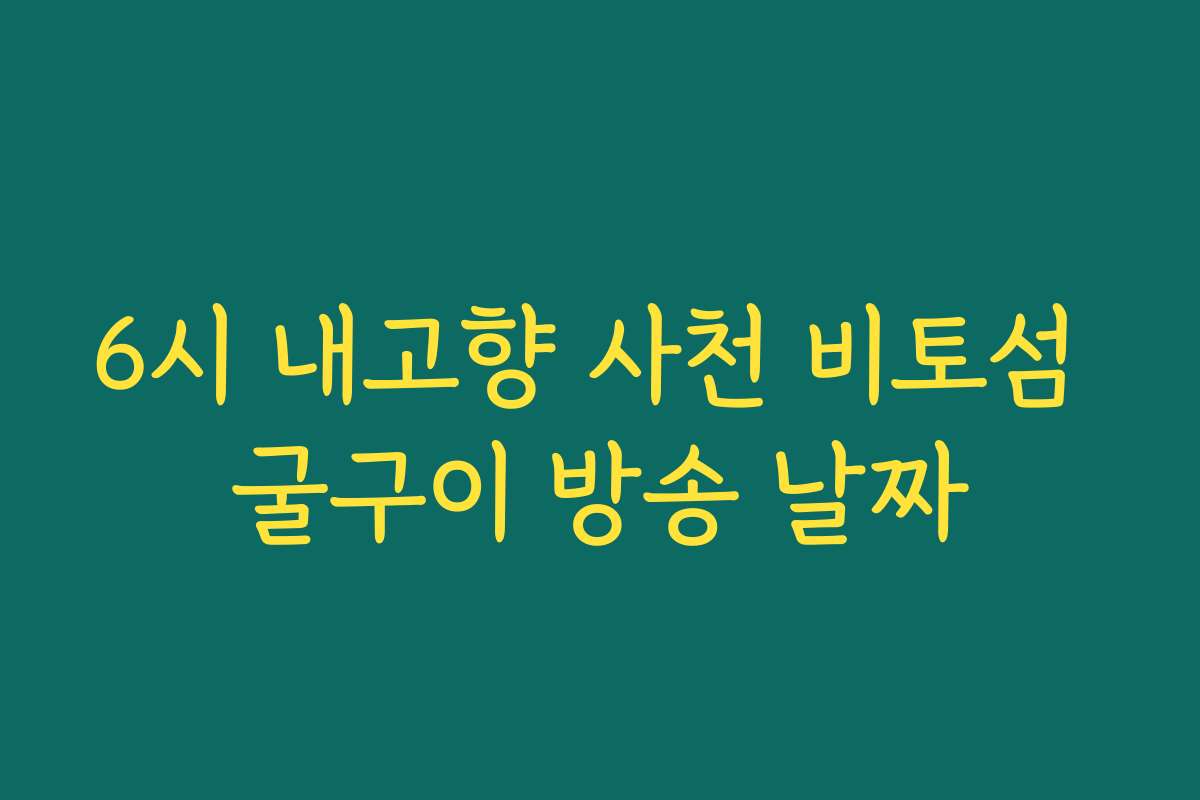 6시 내고향 사천 비토섬 굴구이 방송 날짜