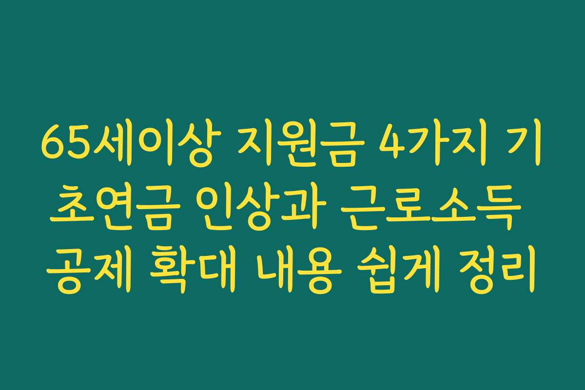 65세이상 지원금 4가지 기초연금 인상과 근로소득 공제 확대 내용 쉽게 정리