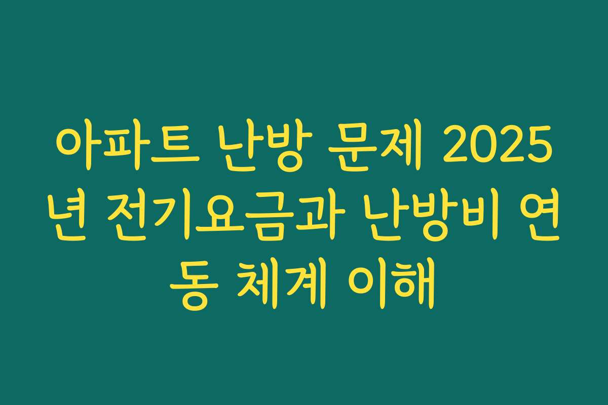 아파트 난방 문제 2025년 전기요금과 난방비 연동 체계 이해