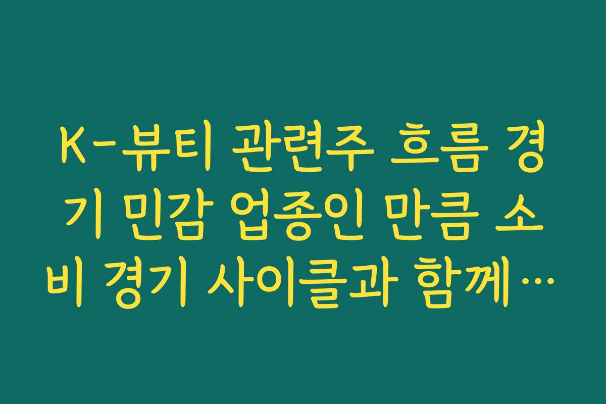 K-뷰티 관련주 흐름 경기 민감 업종인 만큼 소비 경기 사이클과 함께 보는 투자 전략