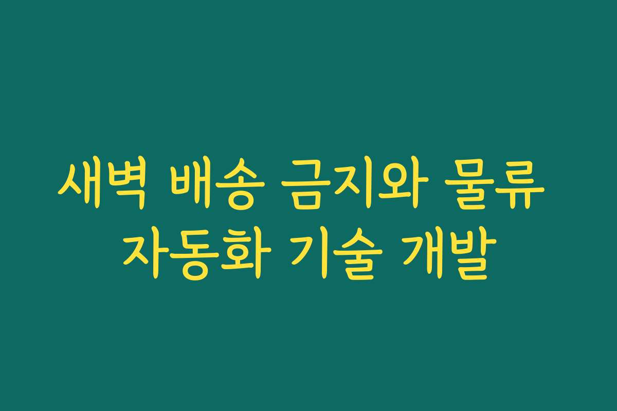 새벽 배송 금지와 물류 자동화 기술 개발