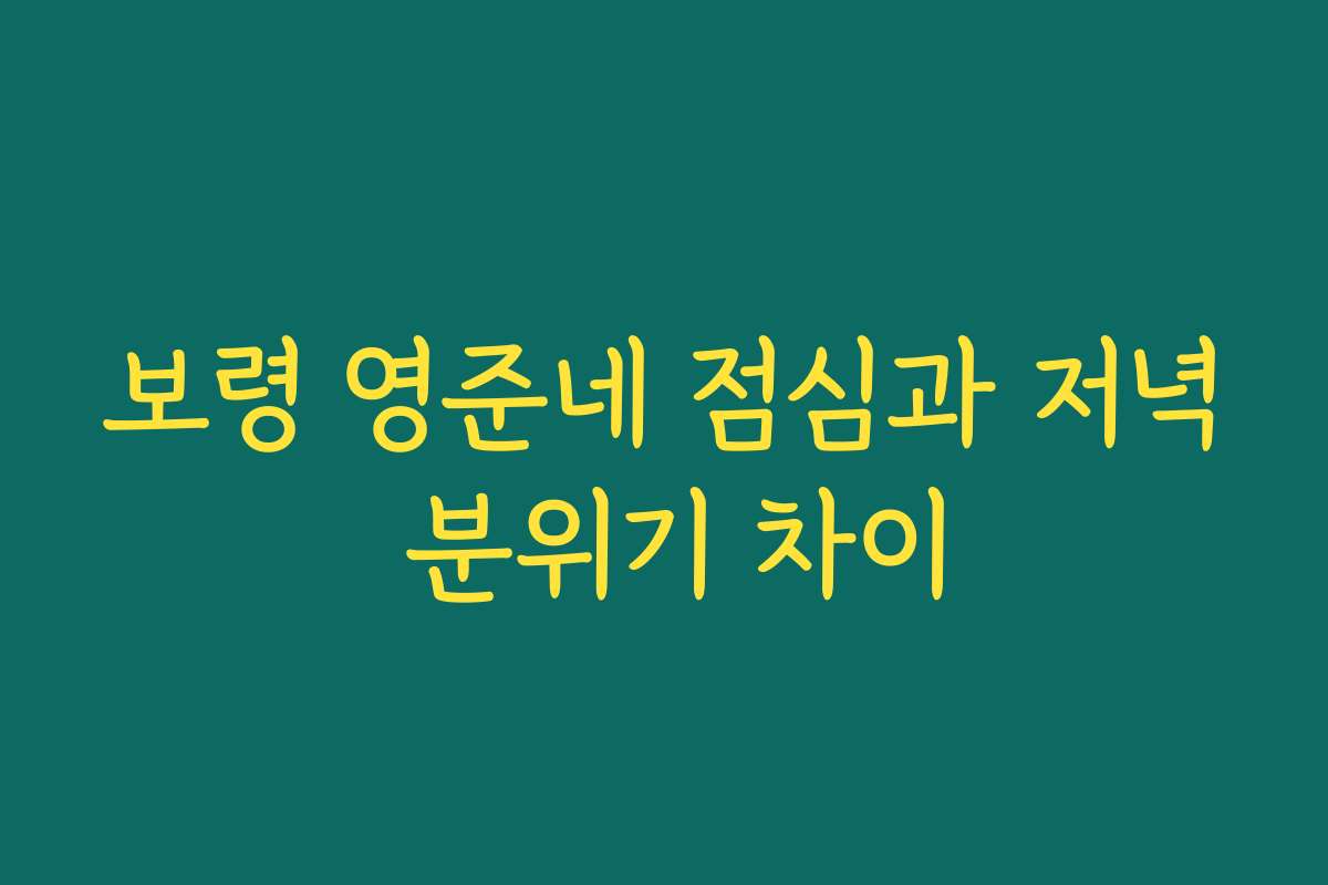 보령 영준네 점심과 저녁 분위기 차이