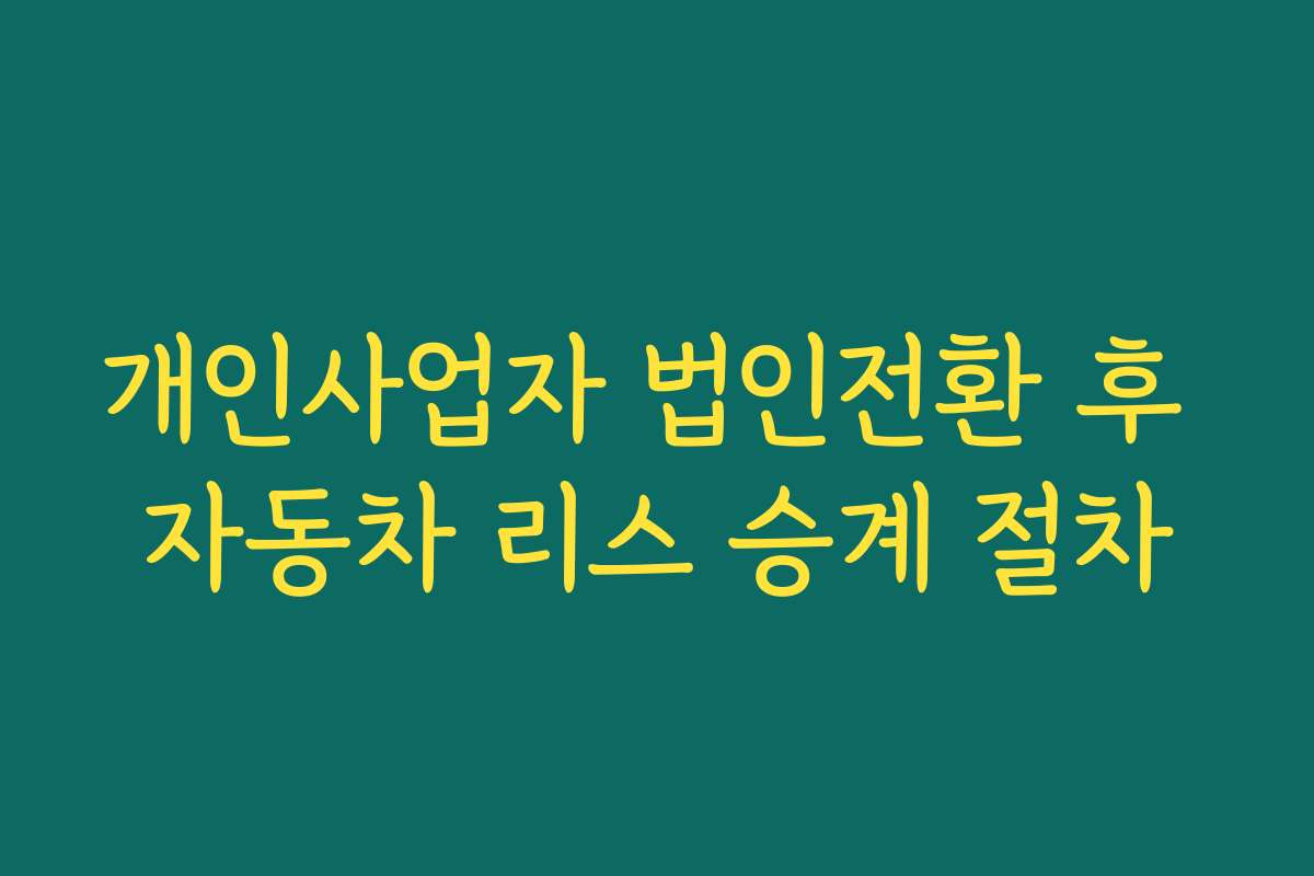 개인사업자 법인전환 후 자동차 리스 승계 절차