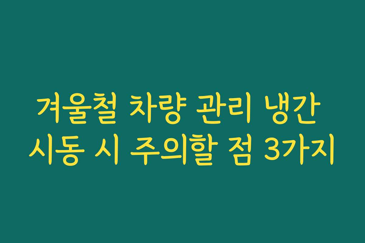 겨울철 차량 관리 냉간 시동 시 주의할 점 3가지