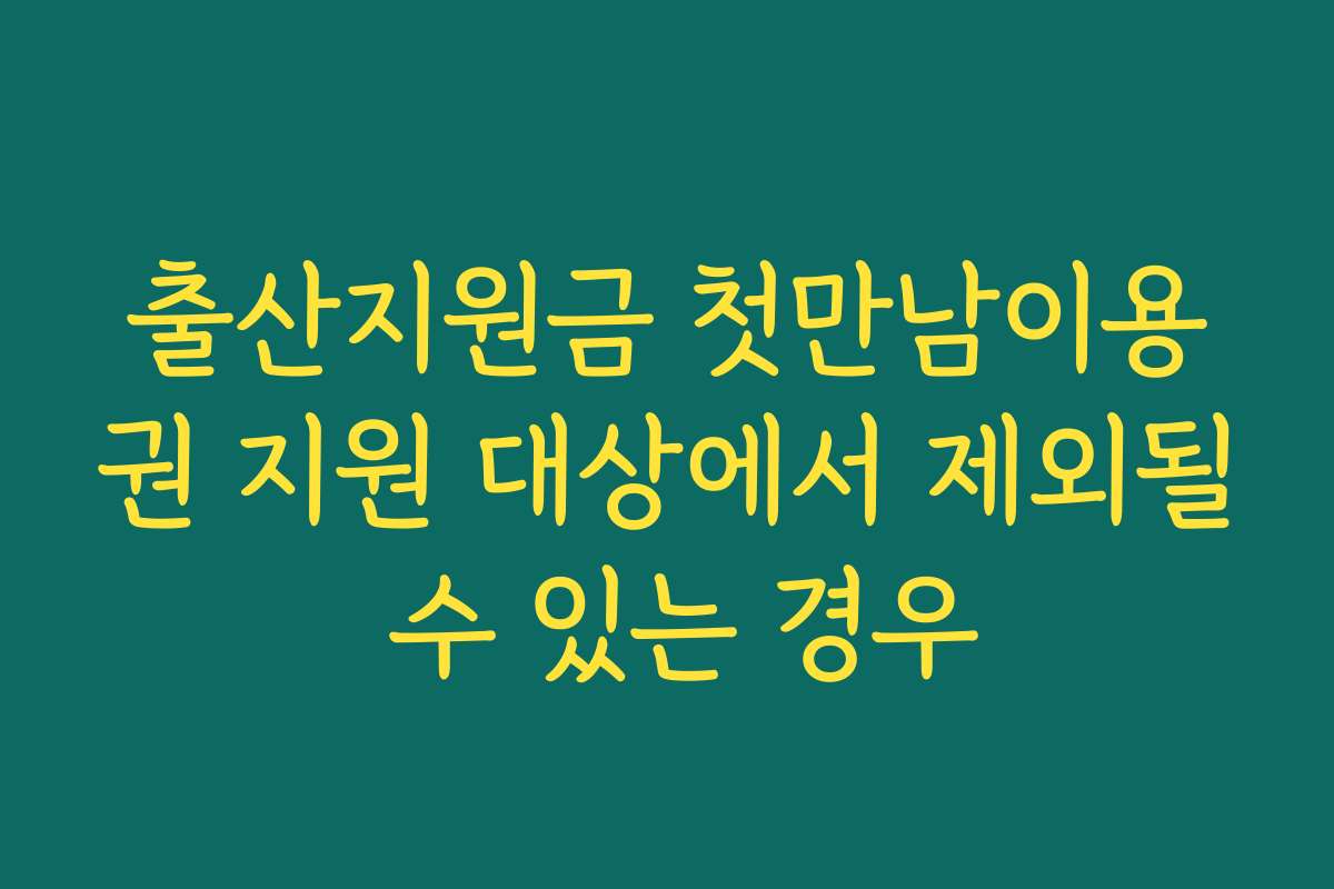출산지원금 첫만남이용권 지원 대상에서 제외될 수 있는 경우