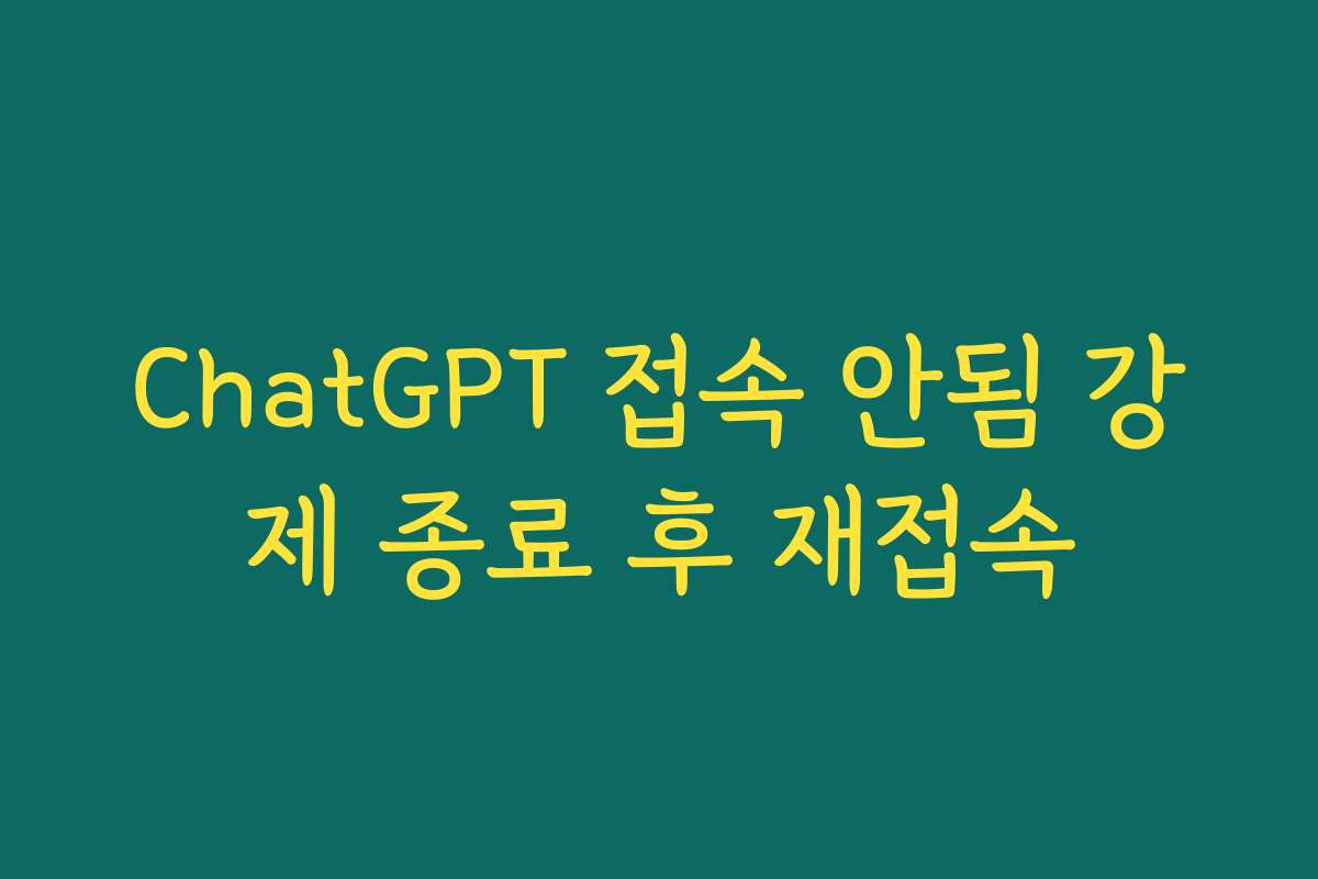 ChatGPT 접속 안됨 강제 종료 후 재접속