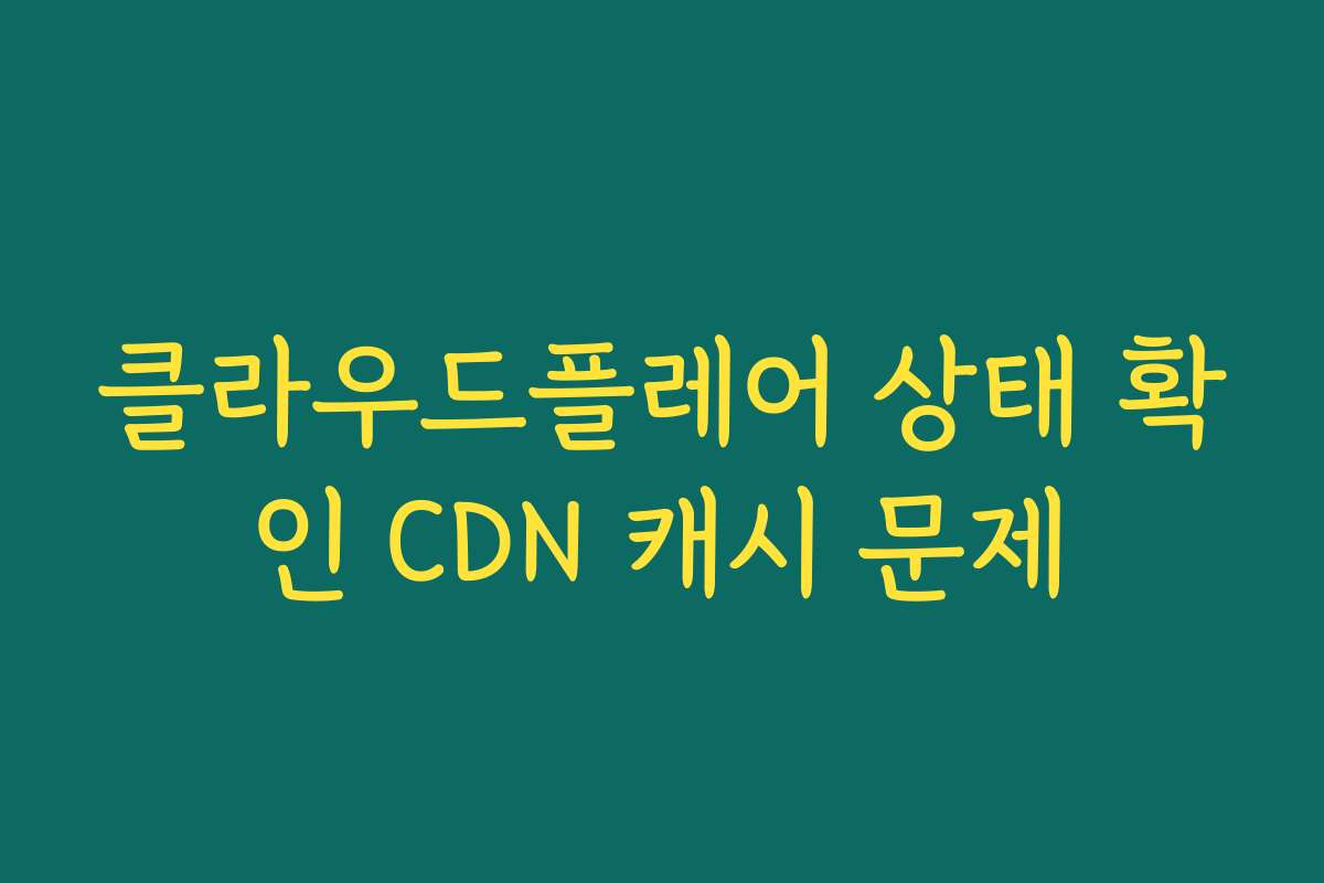 클라우드플레어 상태 확인 CDN 캐시 문제