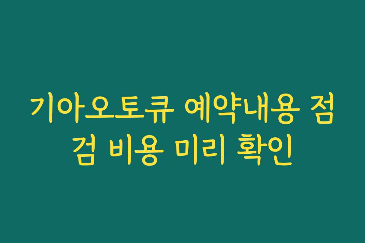 기아오토큐 예약내용 점검 비용 미리 확인