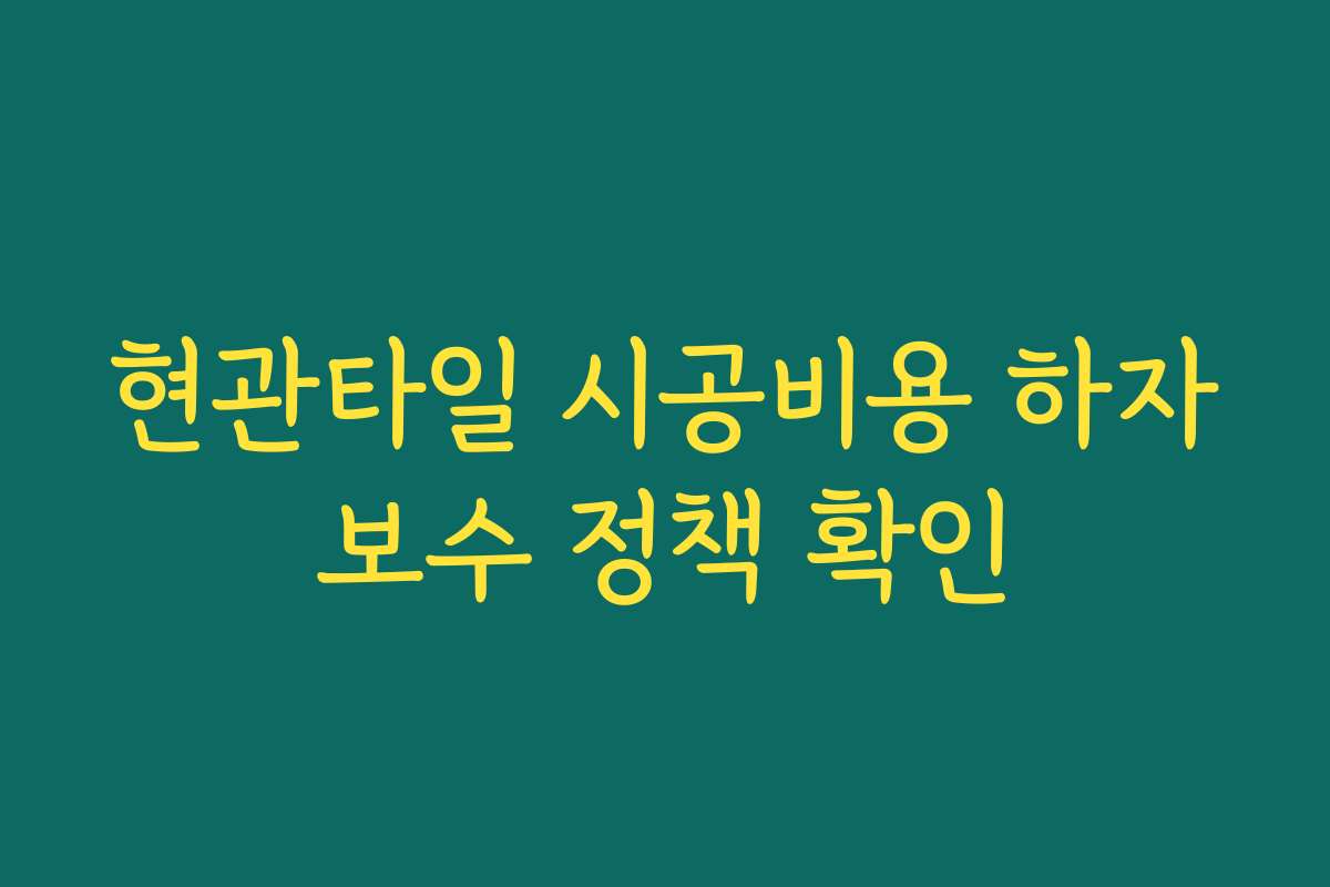 현관타일 시공비용 하자보수 정책 확인