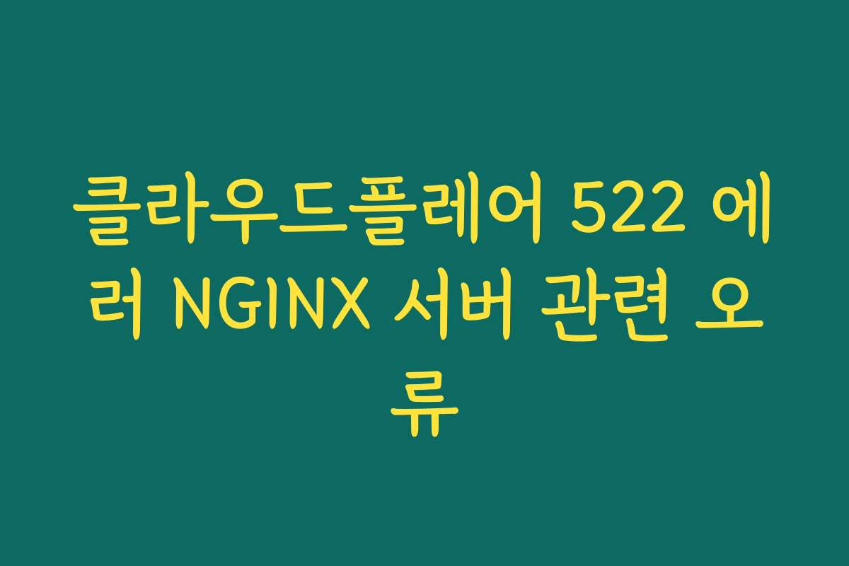 클라우드플레어 522 에러 NGINX 서버 관련 오류