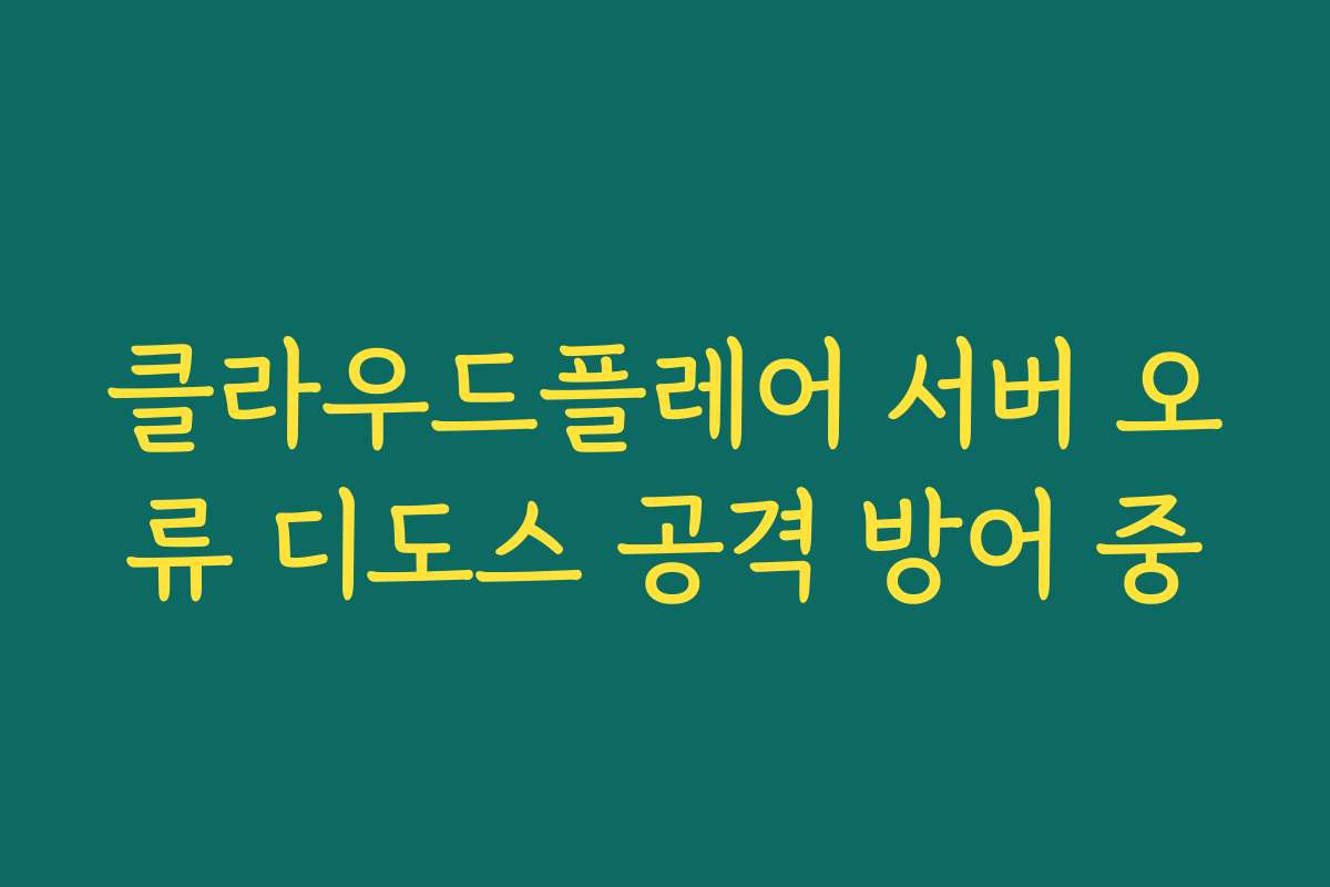 클라우드플레어 서버 오류 디도스 공격 방어 중