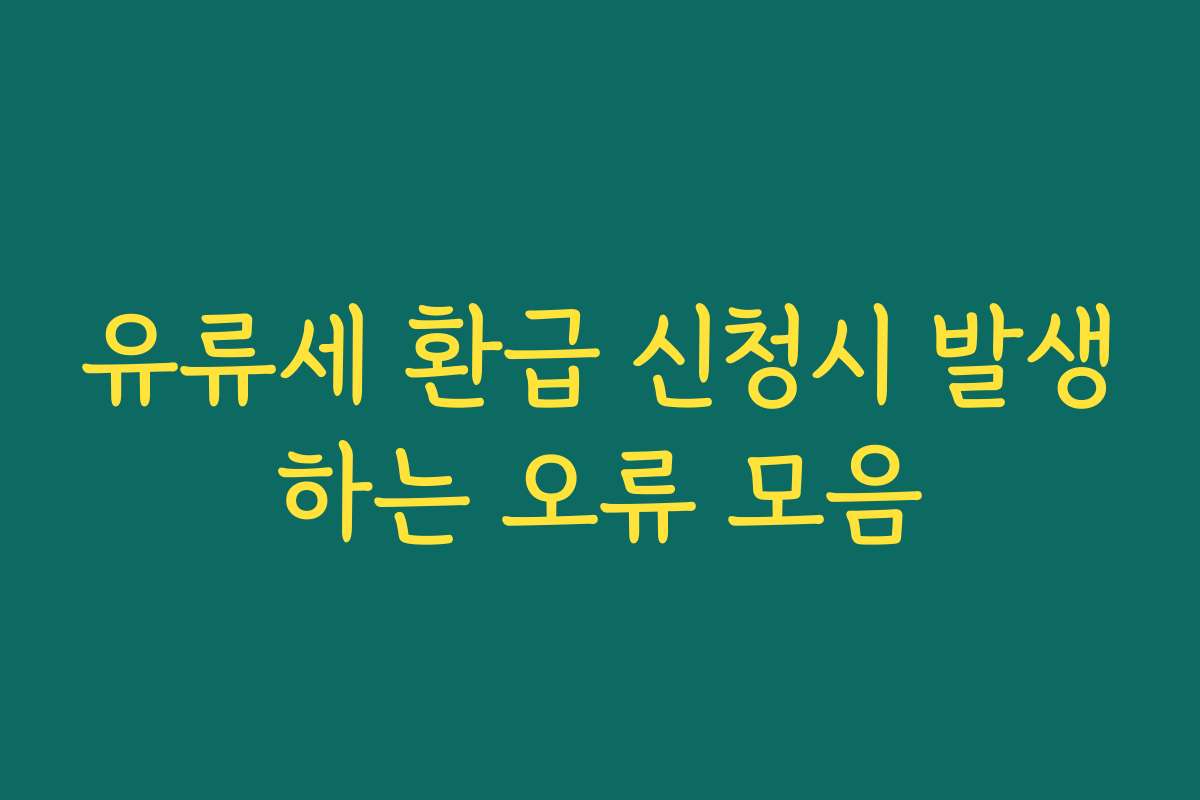 유류세 환급 신청시 발생하는 오류 모음