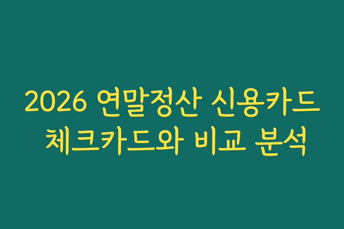 2026 연말정산 신용카드 체크카드와 비교 분석