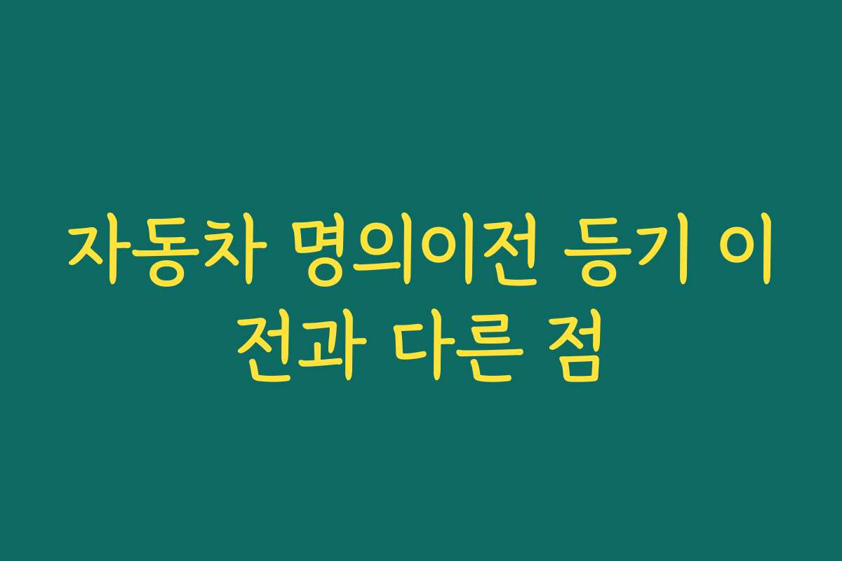 자동차 명의이전 등기 이전과 다른 점