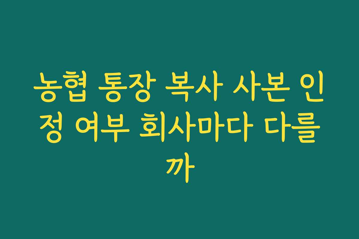 농협 통장 복사 사본 인정 여부 회사마다 다를까
