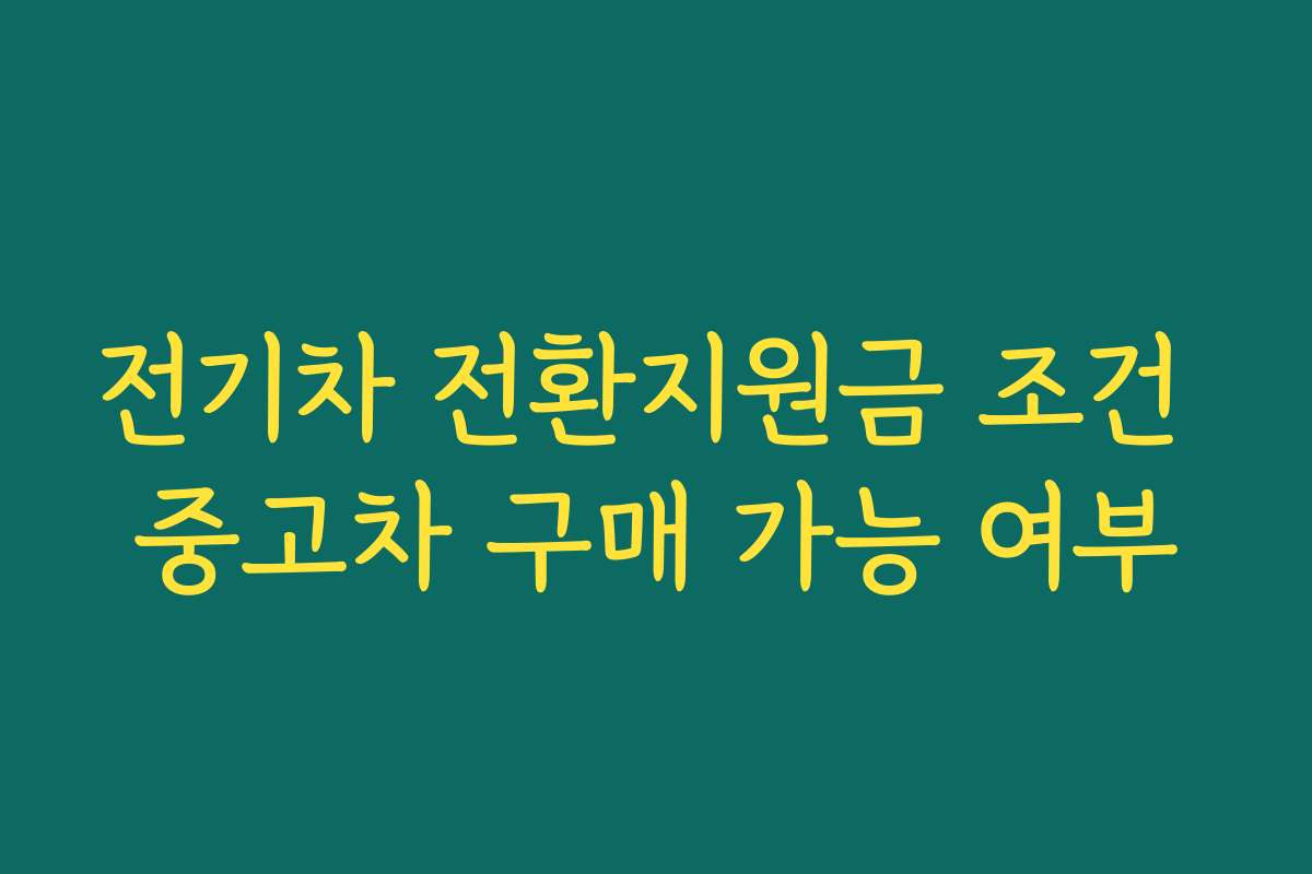 전기차 전환지원금 조건 중고차 구매 가능 여부