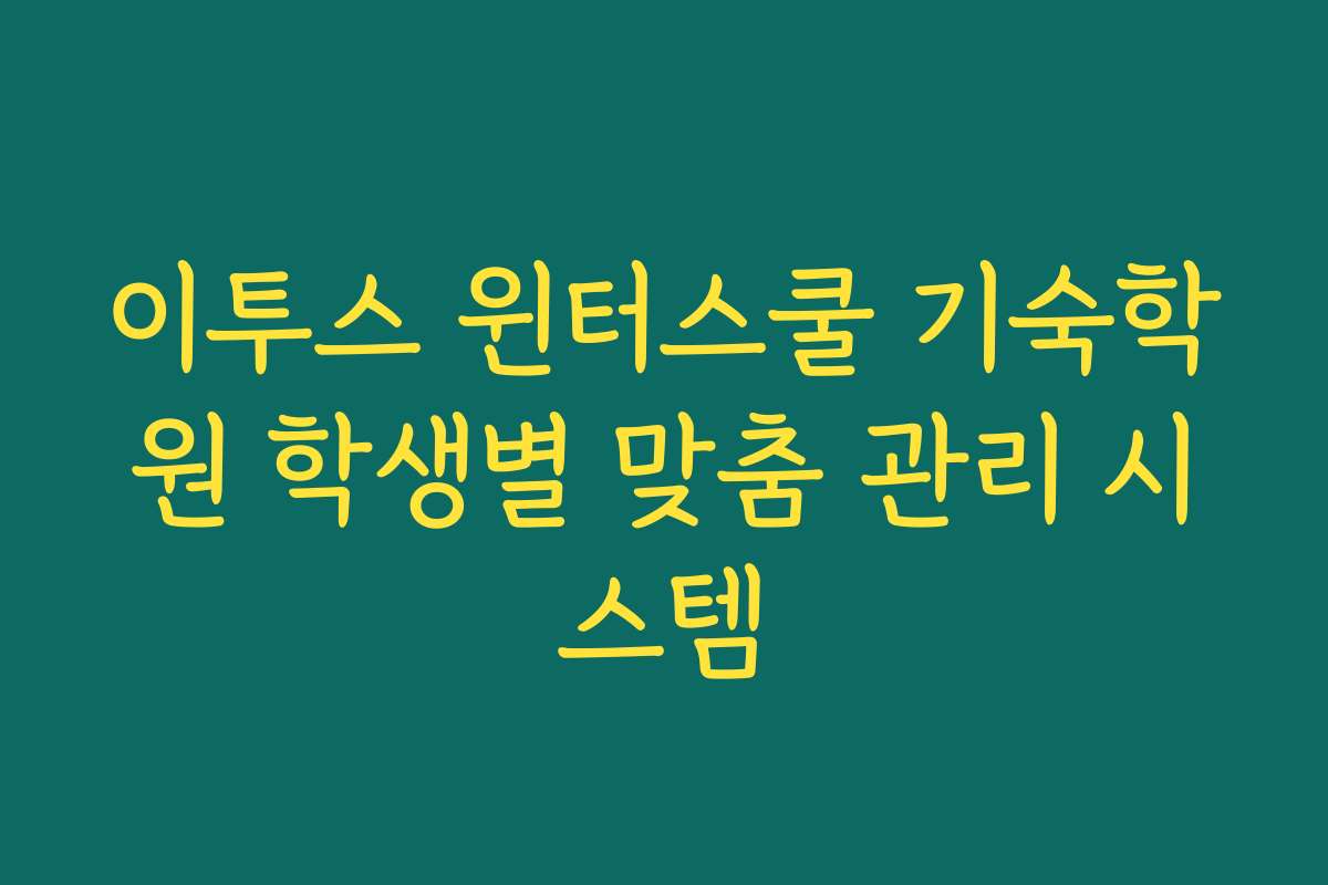이투스 윈터스쿨 기숙학원 학생별 맞춤 관리 시스템