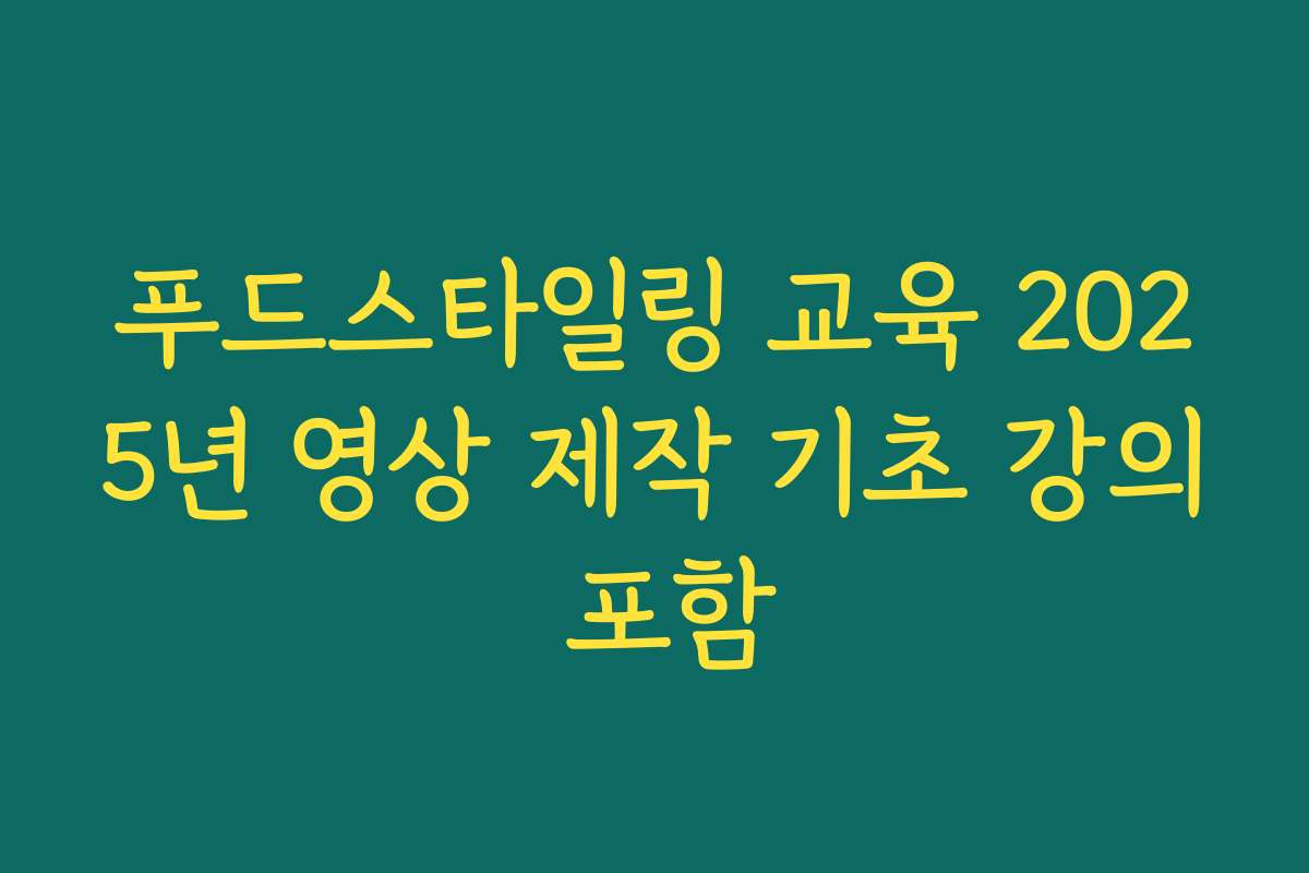 푸드스타일링 교육 2025년 영상 제작 기초 강의 포함