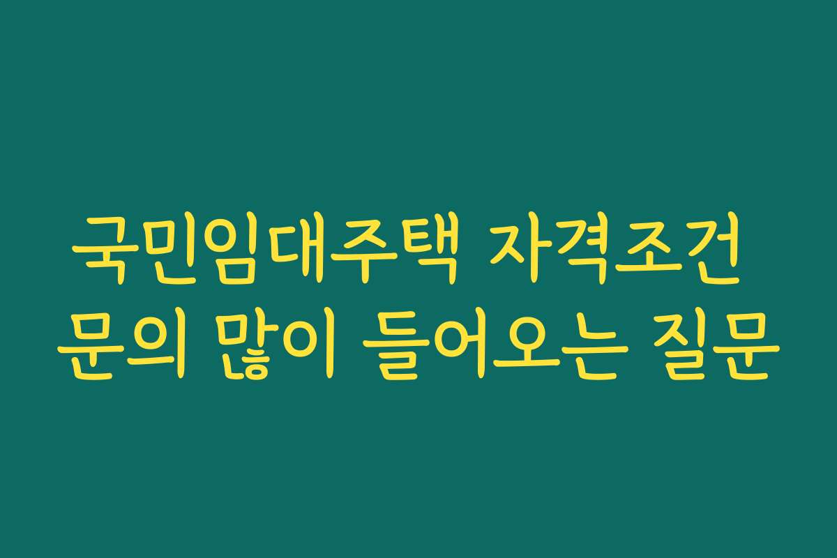 국민임대주택 자격조건 문의 많이 들어오는 질문