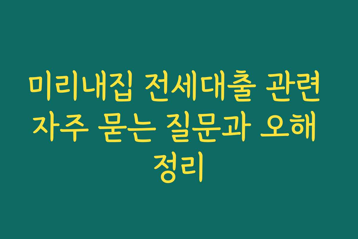 미리내집 전세대출 관련 자주 묻는 질문과 오해 정리