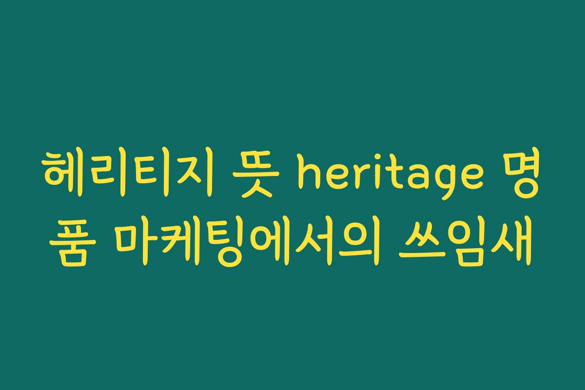 헤리티지 뜻 heritage 명품 마케팅에서의 쓰임새
