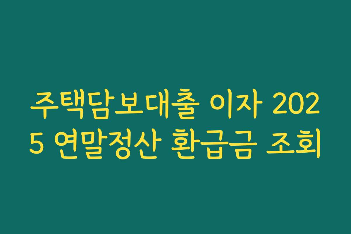 주택담보대출 이자 2025 연말정산 환급금 조회