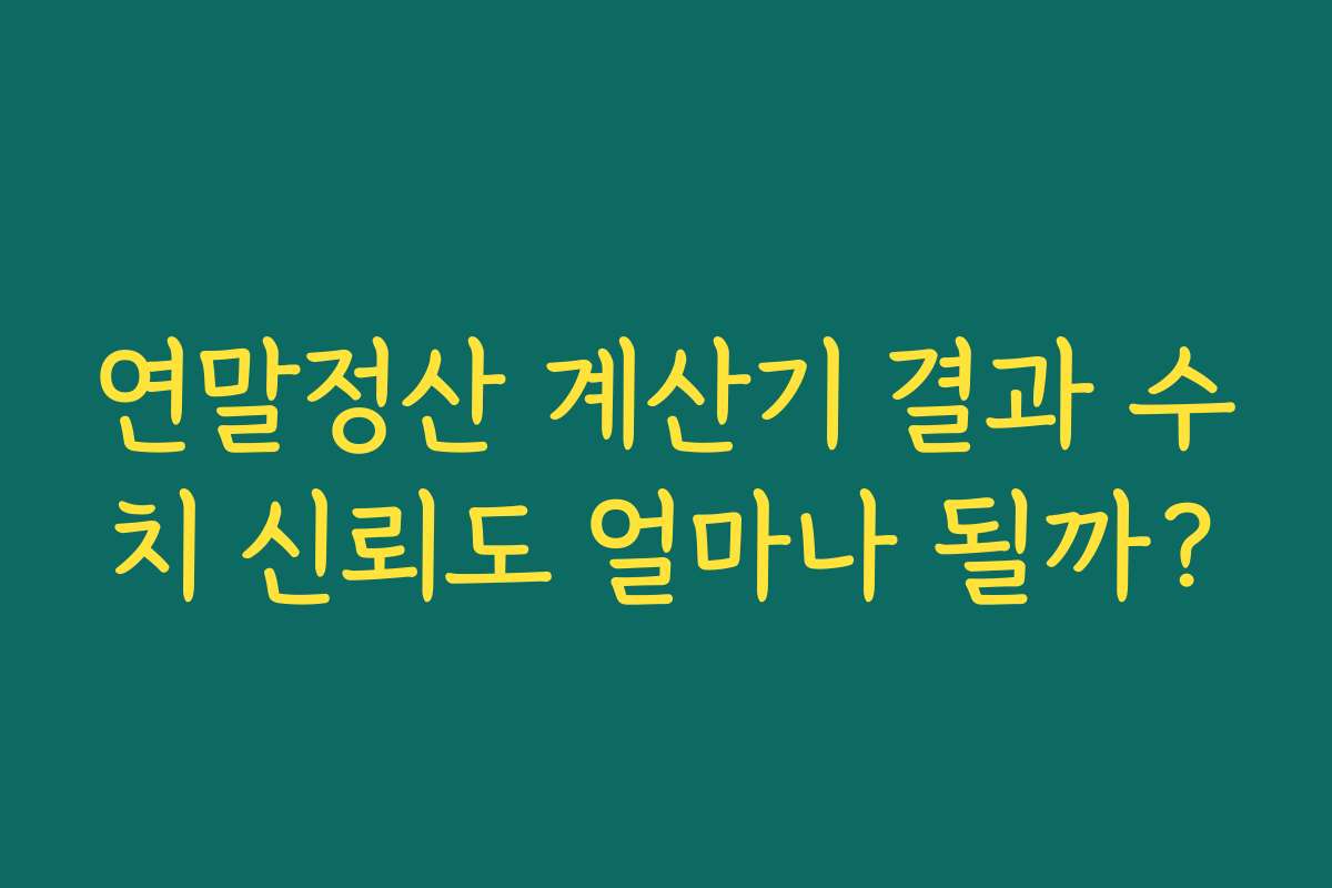 연말정산 계산기 결과 수치 신뢰도 얼마나 될까?