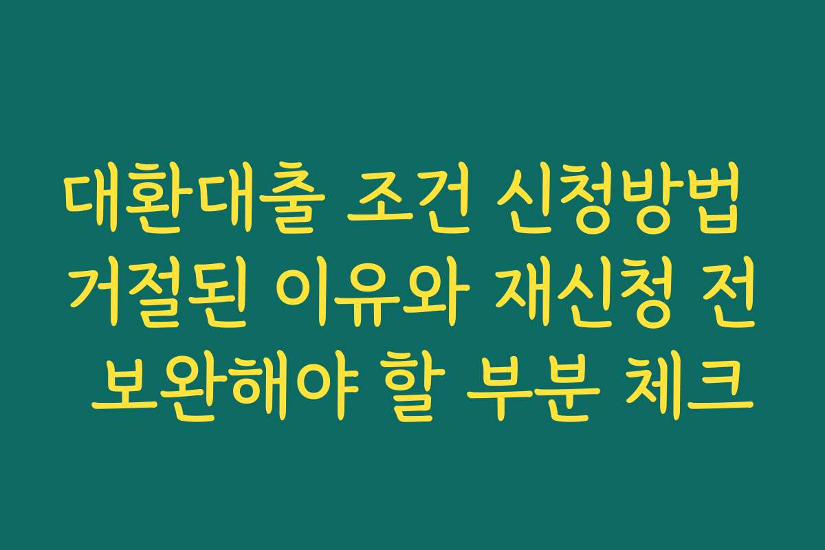 대환대출 조건 신청방법 거절된 이유와 재신청 전 보완해야 할 부분 체크
