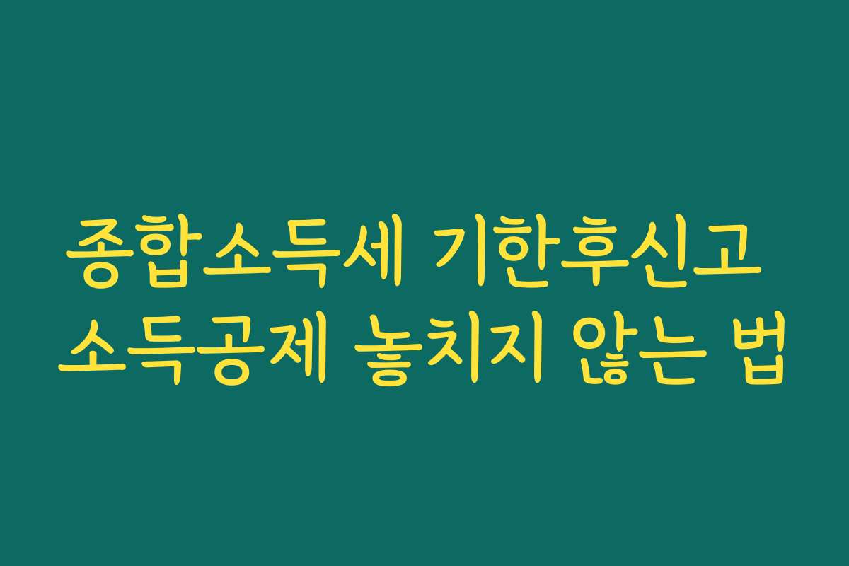 종합소득세 기한후신고 소득공제 놓치지 않는 법