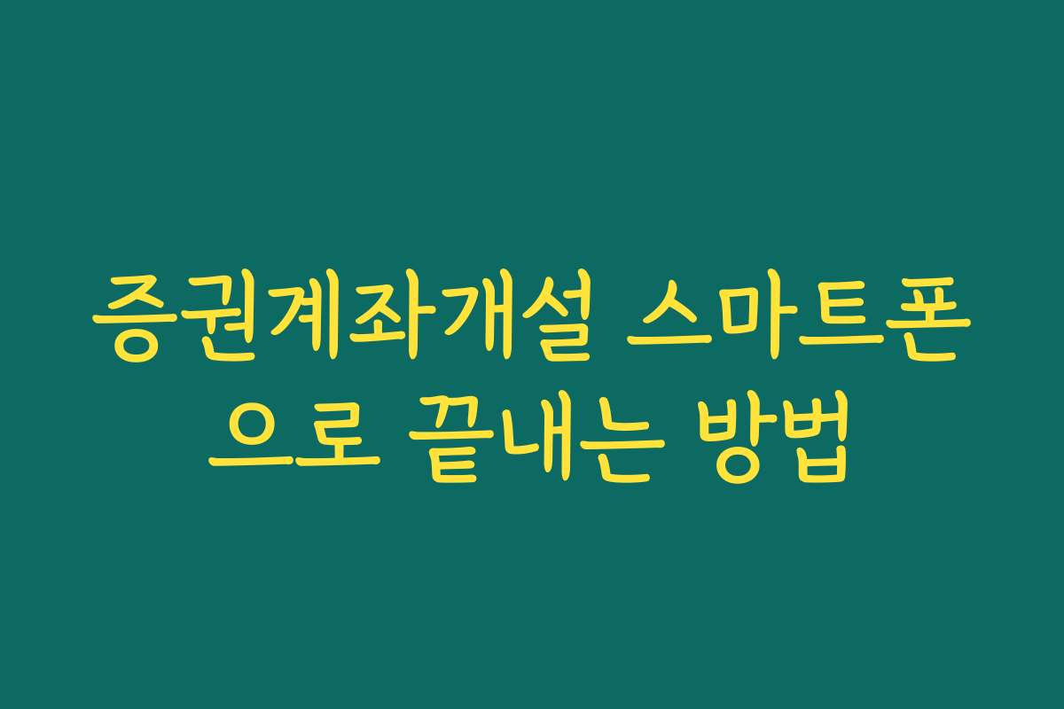 증권계좌개설 스마트폰으로 끝내는 방법