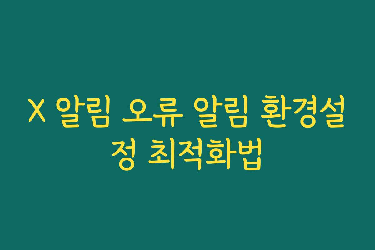X 알림 오류 알림 환경설정 최적화법