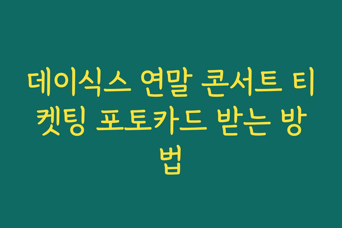 데이식스 연말 콘서트 티켓팅 포토카드 받는 방법