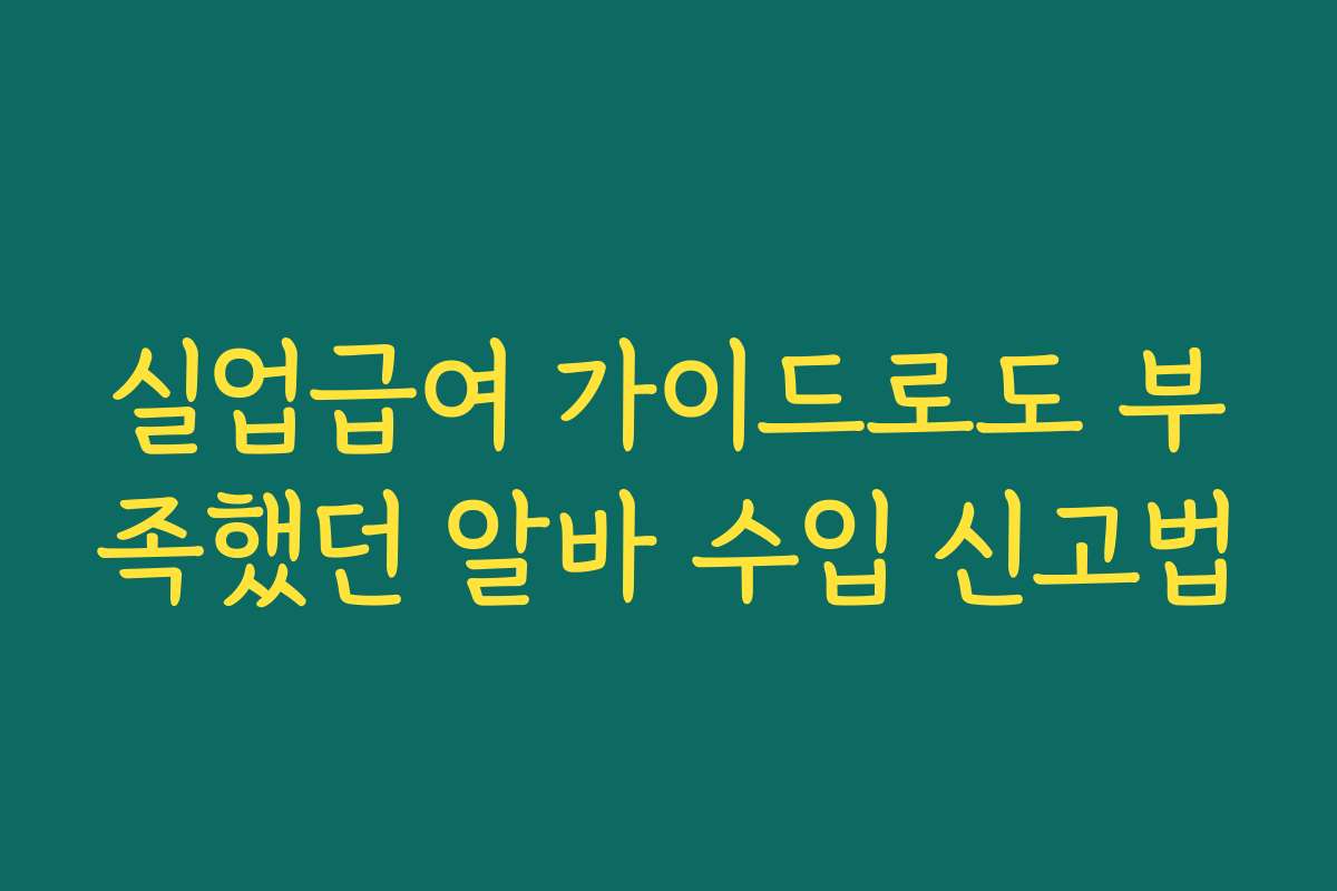 실업급여 가이드로도 부족했던 알바 수입 신고법