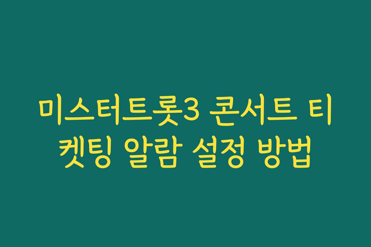 미스터트롯3 콘서트 티켓팅 알람 설정 방법