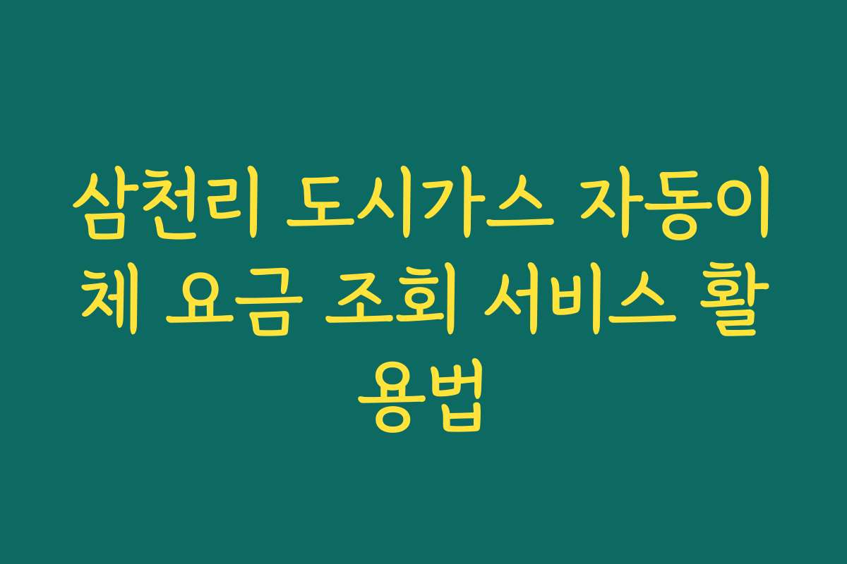 삼천리 도시가스 자동이체 요금 조회 서비스 활용법