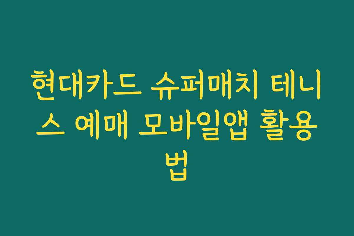 현대카드 슈퍼매치 테니스 예매 모바일앱 활용법