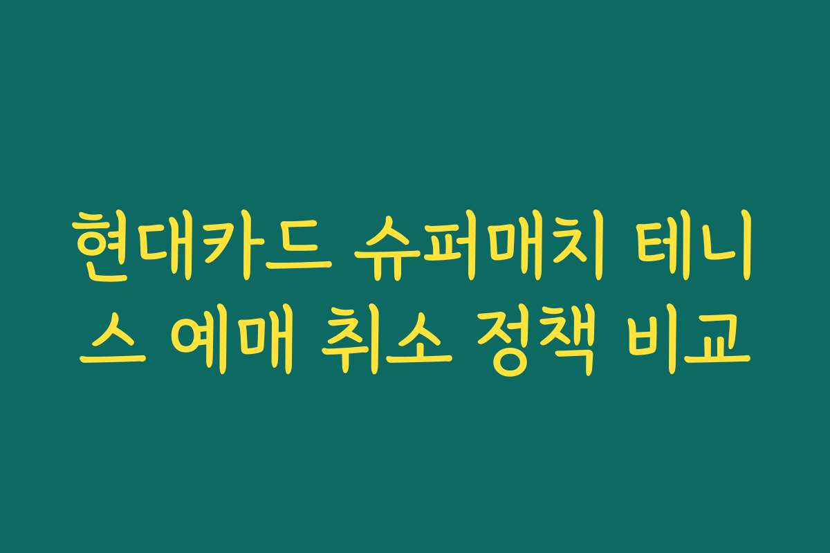 현대카드 슈퍼매치 테니스 예매 취소 정책 비교
