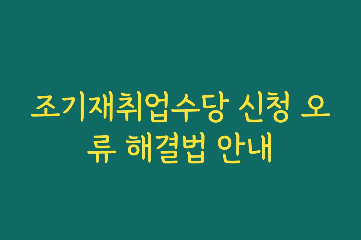 조기재취업수당 신청 오류 해결법 안내 조기재취업수당 신청 오류 해결법 안내
