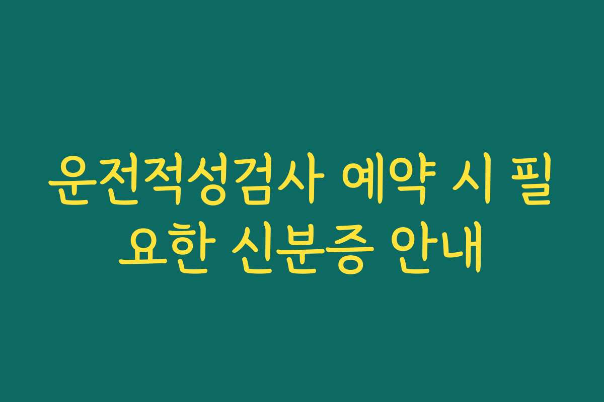 운전적성검사 예약 시 필요한 신분증 안내