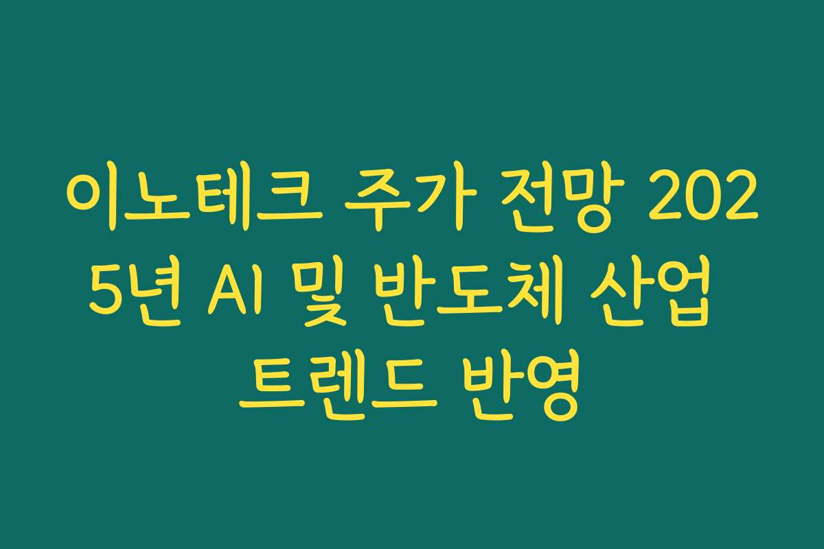 이노테크 주가 전망 2025년 AI 및 반도체 산업 트렌드 반영