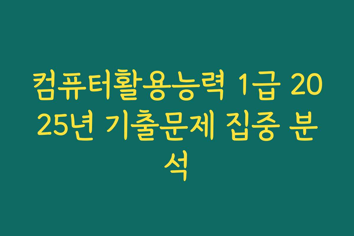 컴퓨터활용능력 1급 2025년 기출문제 집중 분석