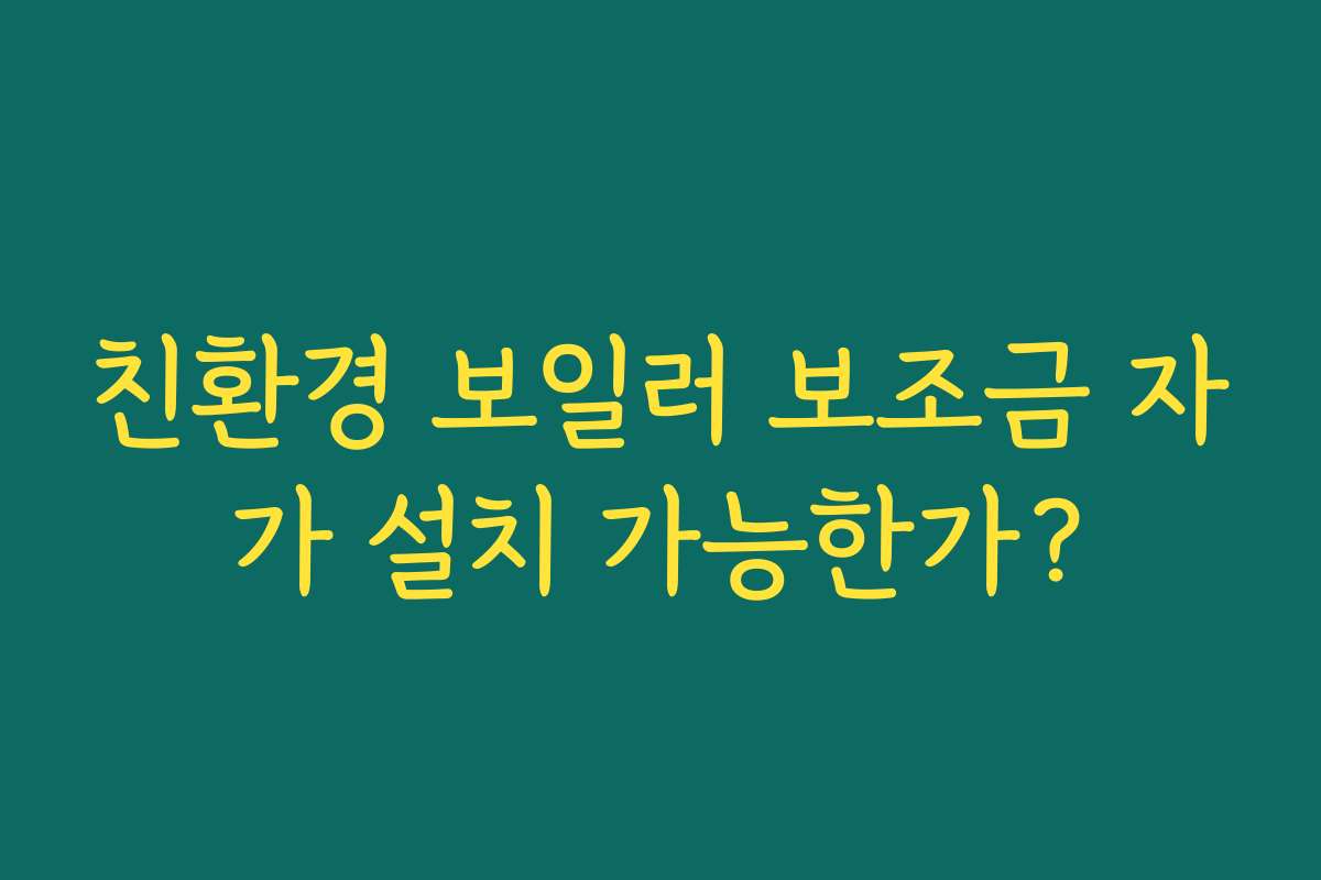 친환경 보일러 보조금 자가 설치 가능한가?
