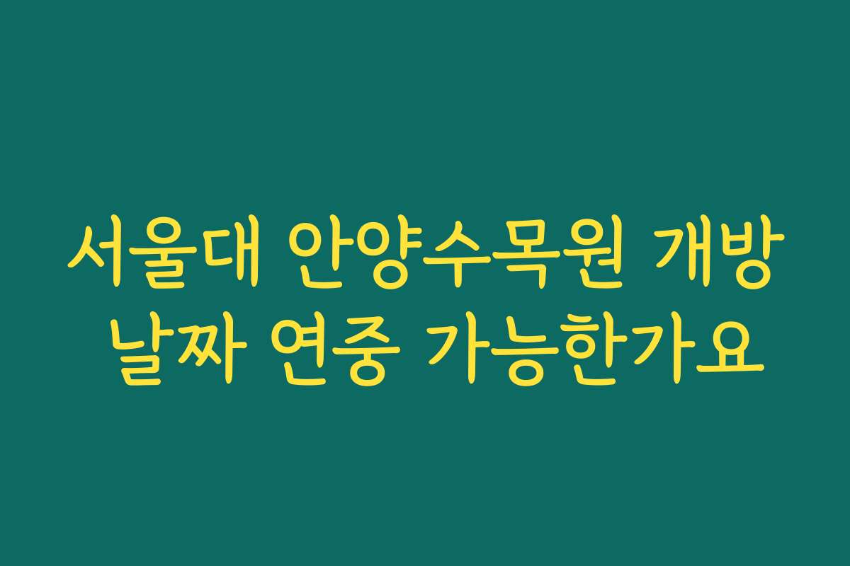 서울대 안양수목원 개방 날짜 연중 가능한가요