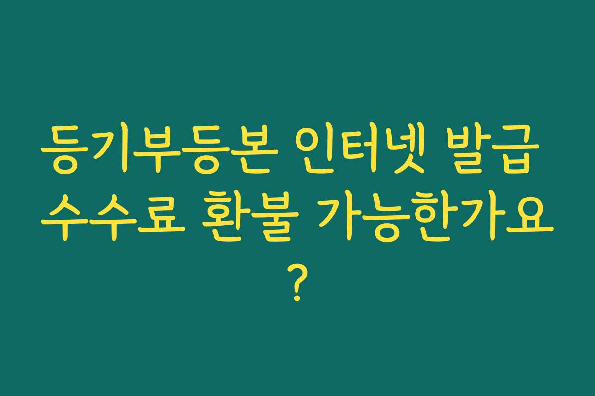 등기부등본 인터넷 발급 수수료 환불 가능한가요?