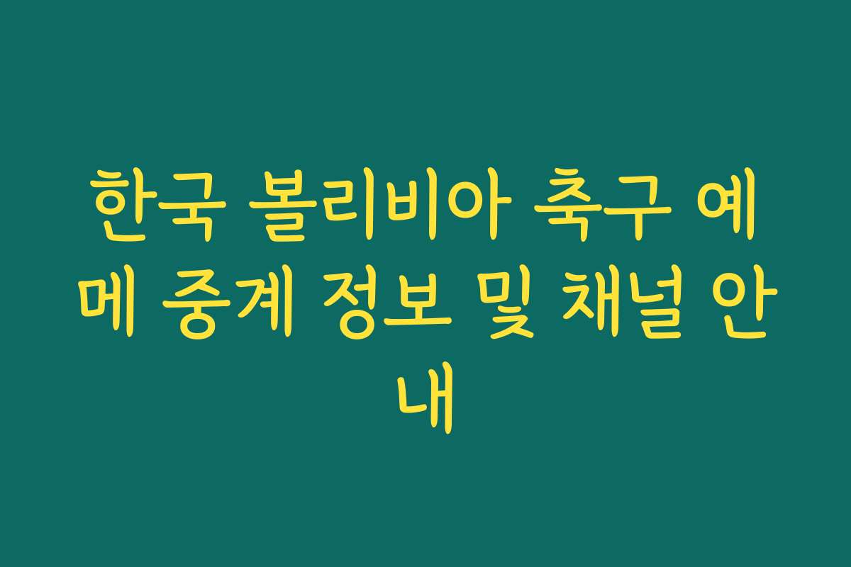 한국 볼리비아 축구 예메 중계 정보 및 채널 안내
