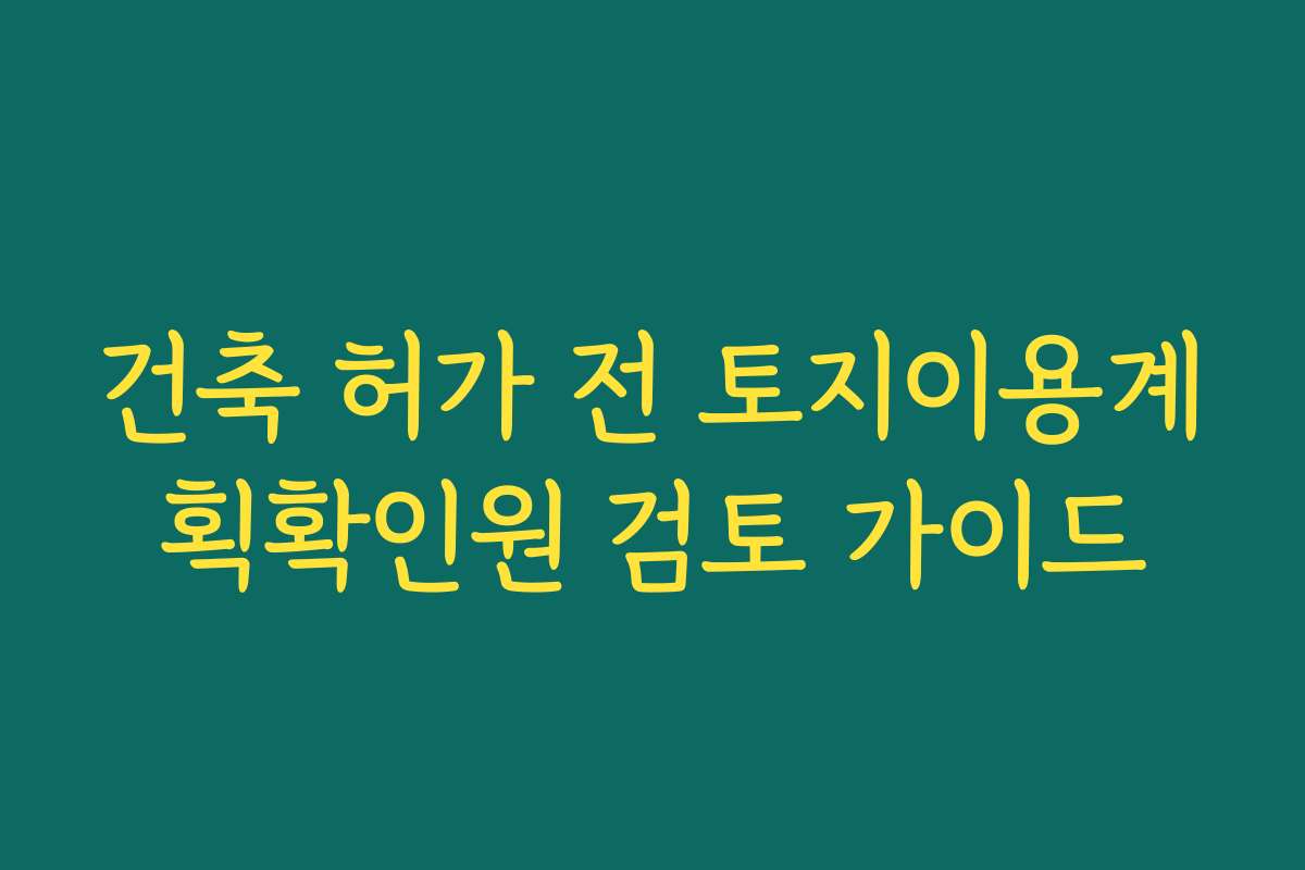 건축 허가 전 토지이용계획확인원 검토 가이드