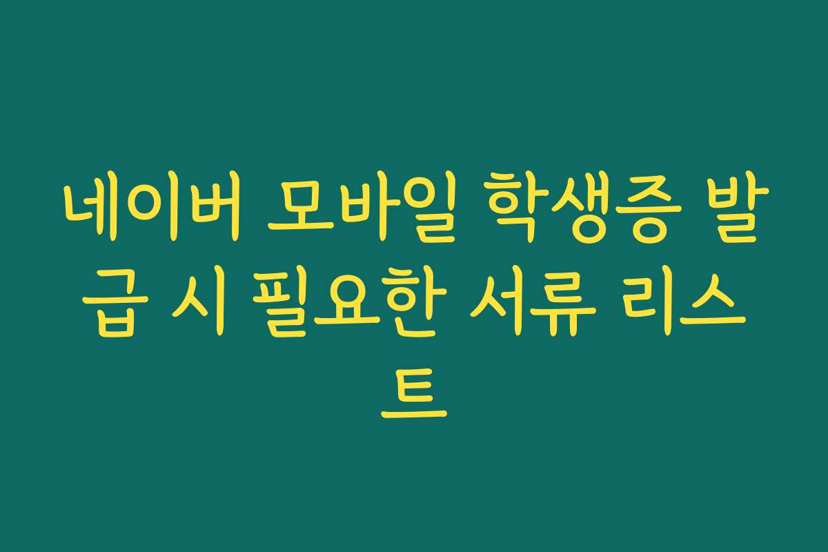 네이버 모바일 학생증 발급 시 필요한 서류 리스트