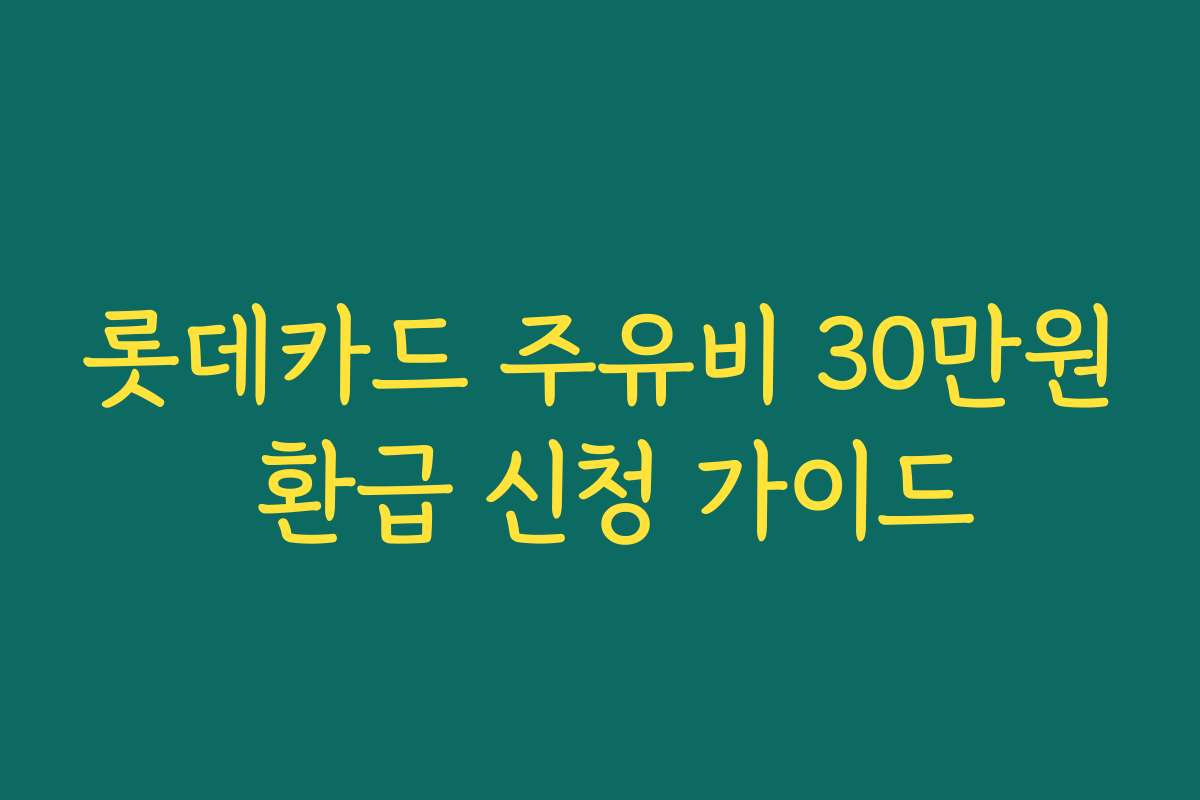 롯데카드 주유비 30만원 환급 신청 가이드