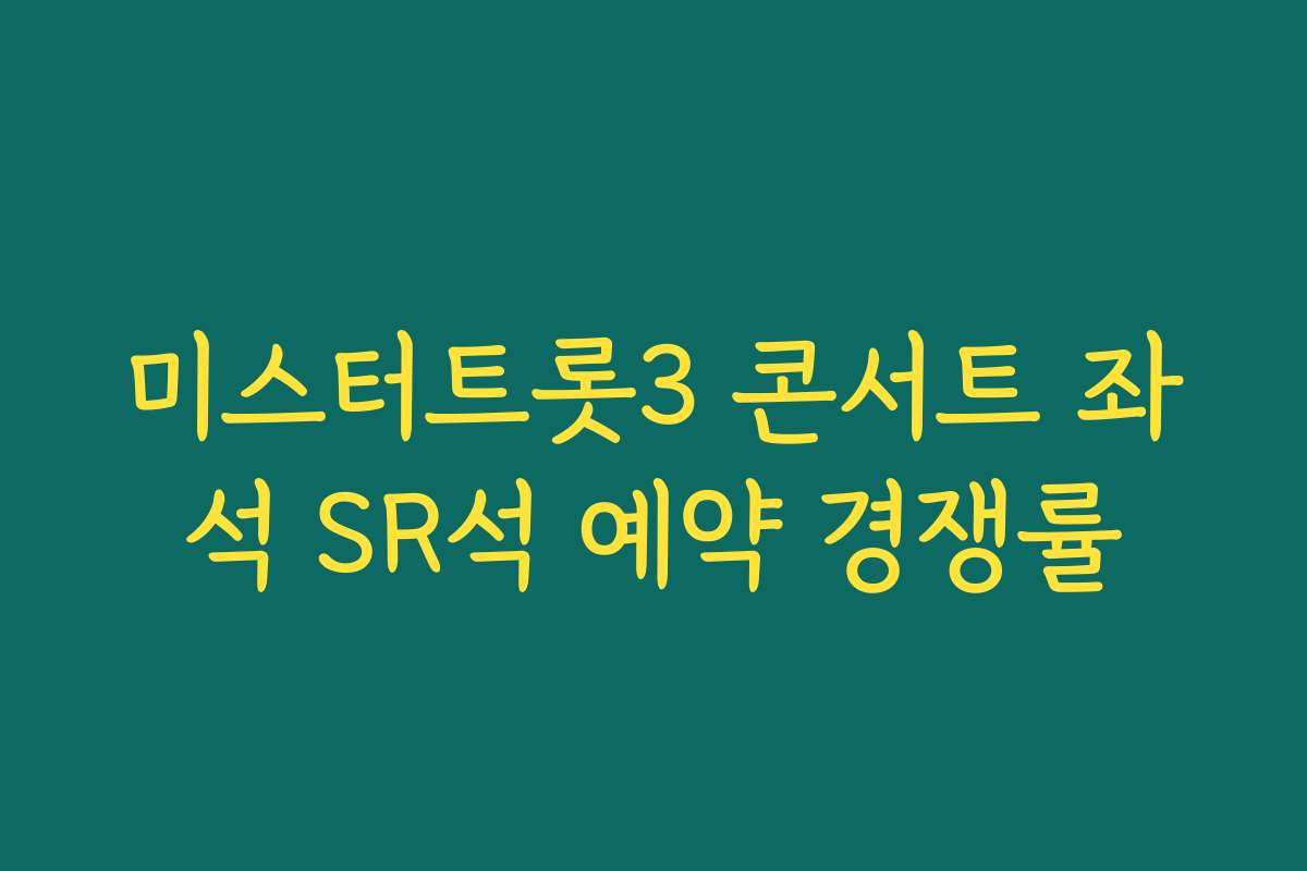 미스터트롯3 콘서트 좌석 SR석 예약 경쟁률